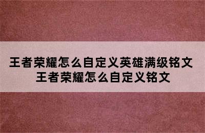 王者荣耀怎么自定义英雄满级铭文 王者荣耀怎么自定义铭文